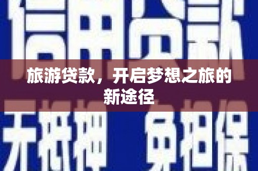 商州旅游贷款，开启梦想之旅的新途径