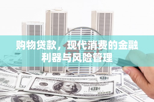 商州购物贷款，现代消费的金融利器与风险管理