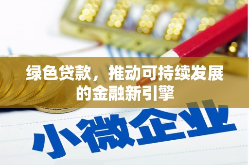 商州绿色贷款，推动可持续发展的金融新引擎