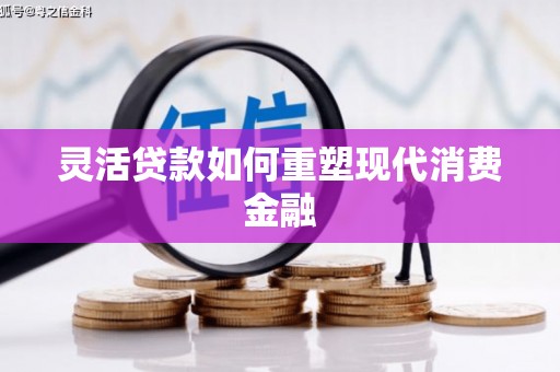商州灵活贷款如何重塑现代消费金融