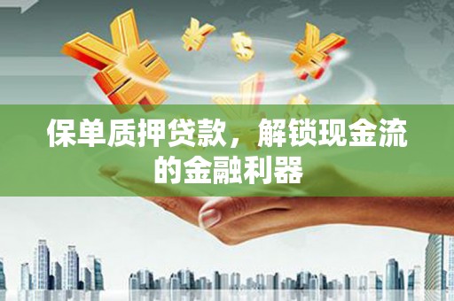 商州保单质押贷款，解锁现金流的金融利器