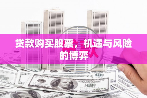 商州贷款购买股票，机遇与风险的博弈