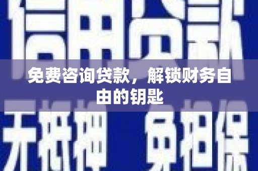 商州免费咨询贷款，解锁财务自由的钥匙