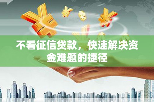 商州不看征信贷款，快速解决资金难题的捷径
