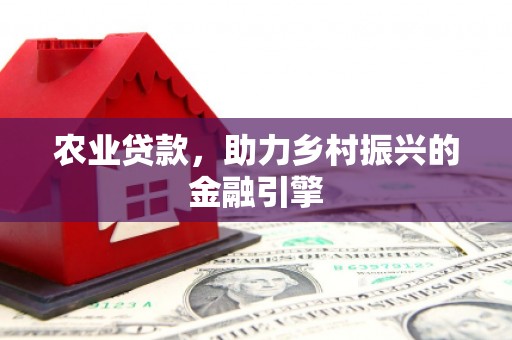 商州农业贷款，助力乡村振兴的金融引擎