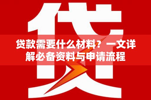 商州贷款需要什么材料？一文详解必备资料与申请流程