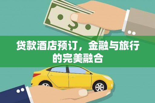 商州贷款酒店预订，金融与旅行的完美融合