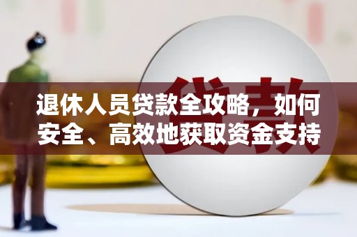 商州退休人员贷款全攻略，如何安全、高效地获取资金支持