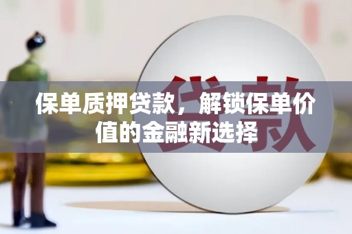商州保单质押贷款，解锁保单价值的金融新选择