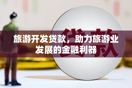 商州旅游开发贷款，助力旅游业发展的金融利器