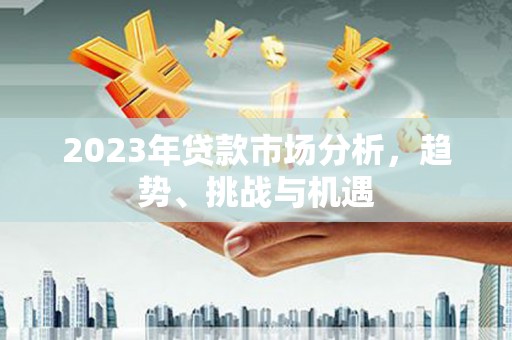 商州2023年贷款市场分析，趋势、挑战与机遇