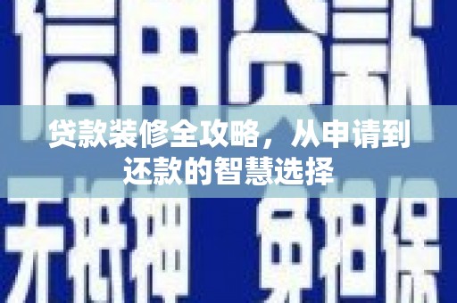 商州贷款装修全攻略，从申请到还款的智慧选择