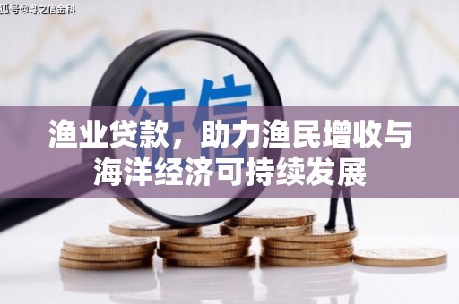 商州渔业贷款，助力渔民增收与海洋经济可持续发展