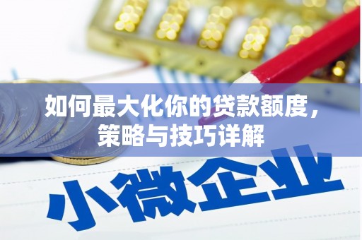 商州如何最大化你的贷款额度，策略与技巧详解
