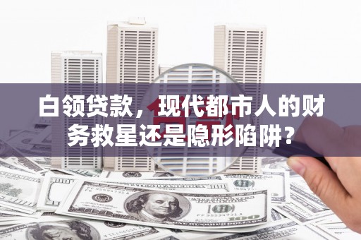 商州白领贷款，现代都市人的财务救星还是隐形陷阱？