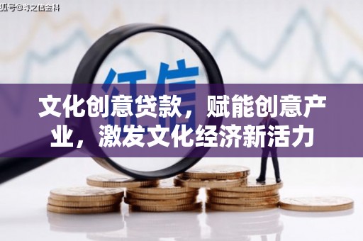 商州文化创意贷款，赋能创意产业，激发文化经济新活力