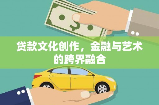 商州贷款文化创作，金融与艺术的跨界融合