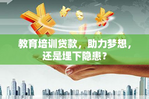 商州教育培训贷款，助力梦想，还是埋下隐患？