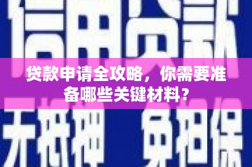 商州贷款申请全攻略，你需要准备哪些关键材料？