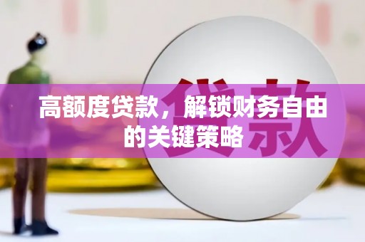 商州高额度贷款，解锁财务自由的关键策略