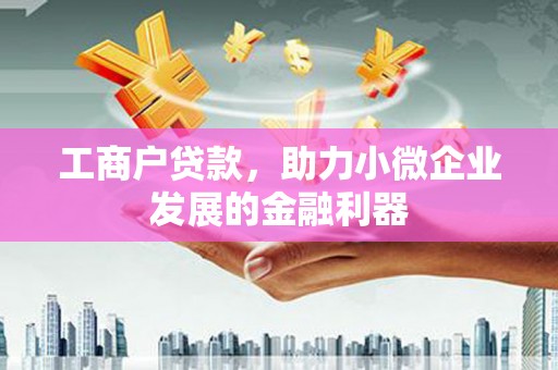 商州工商户贷款，助力小微企业发展的金融利器