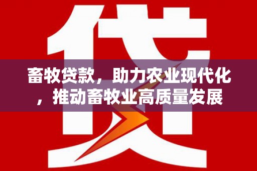 商州畜牧贷款，助力农业现代化，推动畜牧业高质量发展