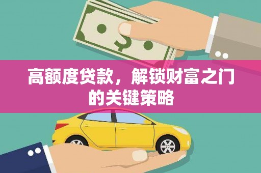 商州高额度贷款，解锁财富之门的关键策略