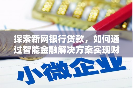 商州探索新网银行贷款，如何通过智能金融解决方案实现财富增长