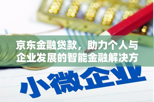 商州京东金融贷款，助力个人与企业发展的智能金融解决方案