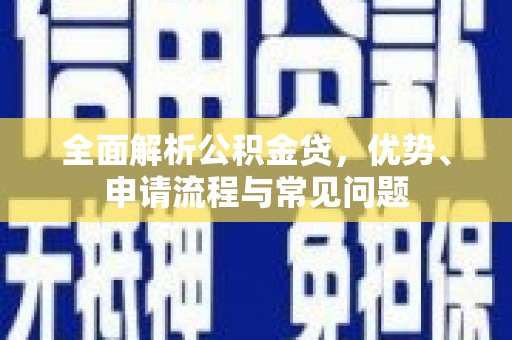 商州全面解析公积金贷，优势、申请流程与常见问题