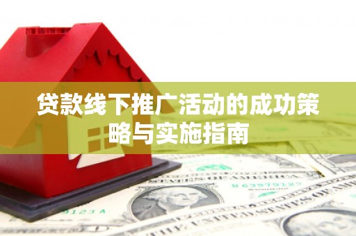 商州贷款线下推广活动的成功策略与实施指南