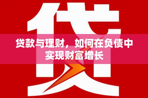 商州贷款与理财，如何在负债中实现财富增长