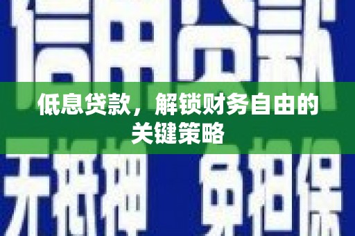 商州低息贷款，解锁财务自由的关键策略