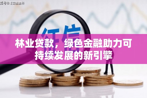 商州林业贷款，绿色金融助力可持续发展的新引擎