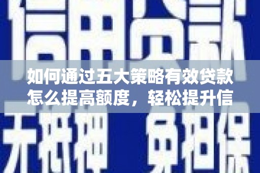 商州如何通过五大策略有效贷款怎么提高额度，轻松提升信用价值