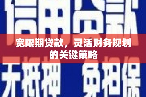 商州宽限期贷款，灵活财务规划的关键策略