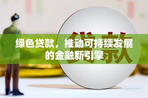 商州绿色贷款，推动可持续发展的金融新引擎