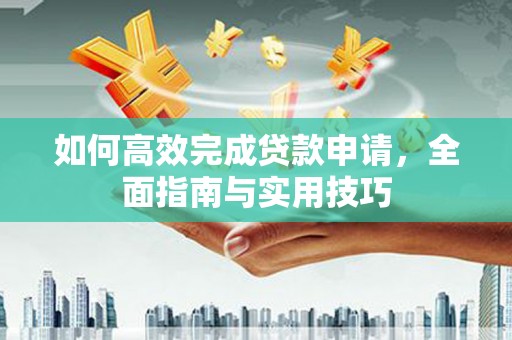 商州如何高效完成贷款申请，全面指南与实用技巧