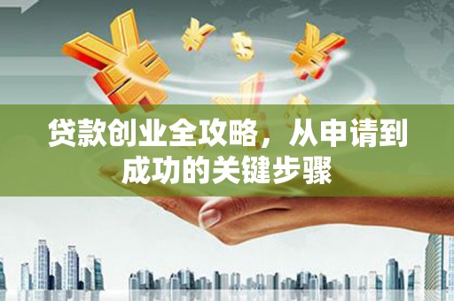 商州贷款创业全攻略，从申请到成功的关键步骤