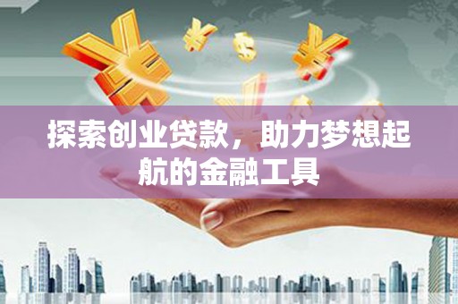 商州探索创业贷款，助力梦想起航的金融工具