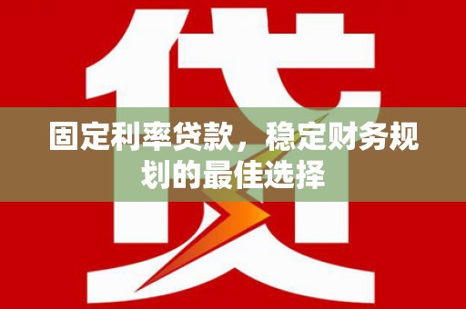 商州固定利率贷款，稳定财务规划的最佳选择