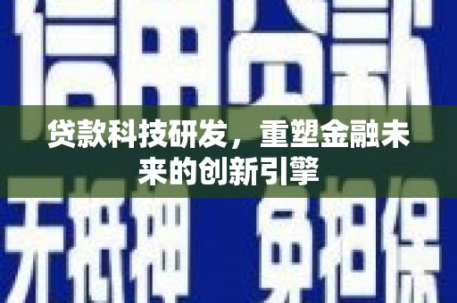 商州贷款科技研发，重塑金融未来的创新引擎