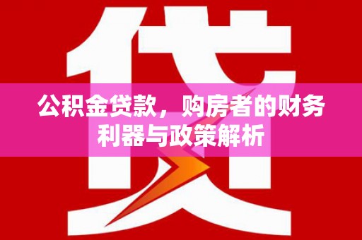 商州公积金贷款，购房者的财务利器与政策解析