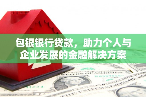 商州包银银行贷款，助力个人与企业发展的金融解决方案