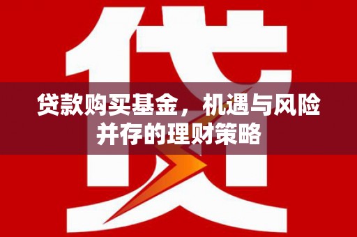 商州贷款购买基金，机遇与风险并存的理财策略