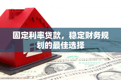 商州固定利率贷款，稳定财务规划的最佳选择