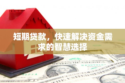 商州短期贷款，快速解决资金需求的智慧选择