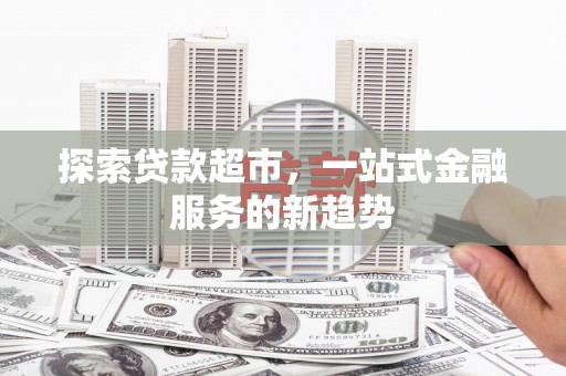商州探索贷款超市，一站式金融服务的新趋势