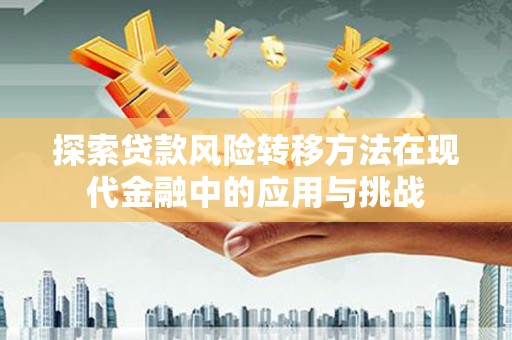 商州探索贷款风险转移方法在现代金融中的应用与挑战
