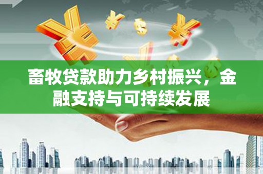 商州畜牧贷款助力乡村振兴，金融支持与可持续发展